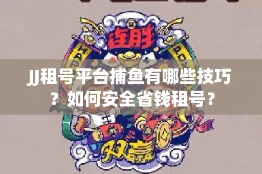 JJ租号平台捕鱼有哪些技巧?如何安全省钱租号? JJ租号平台捕鱼有哪些技巧?如何安全省钱租号?